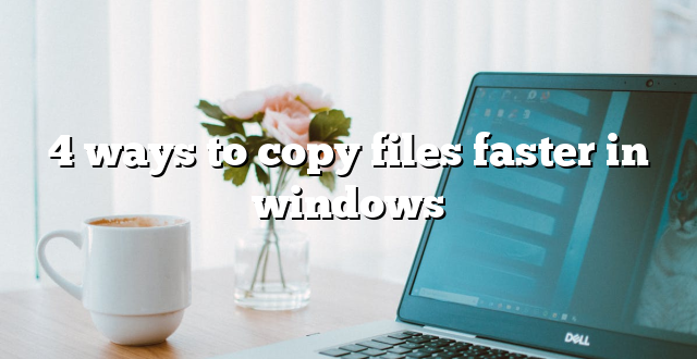 4 ways to copy files faster in windows