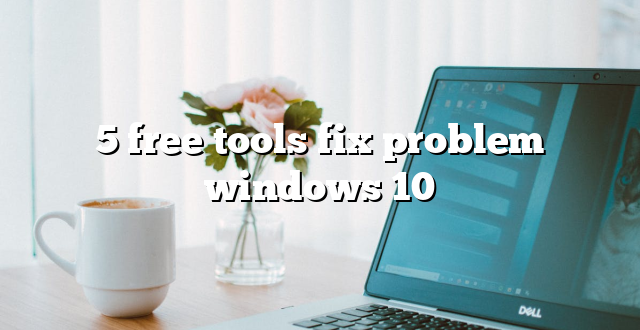 5 free tools fix problem windows 10