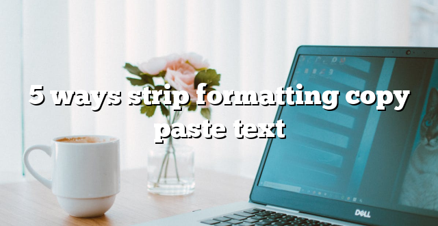 5 ways strip formatting copy paste text