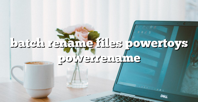 batch rename files powertoys powerrename