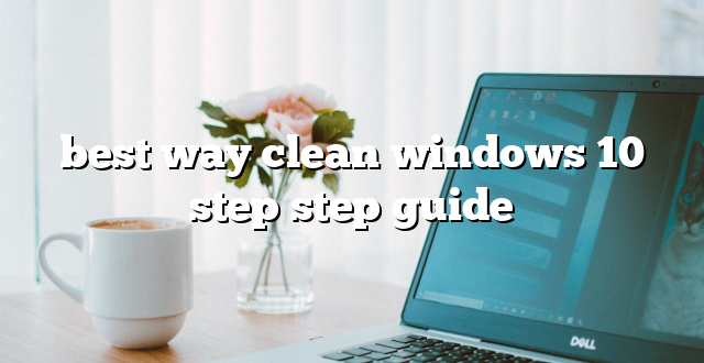 best way clean windows 10 step step guide