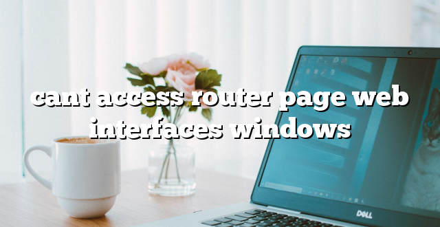 cant access router page web interfaces windows