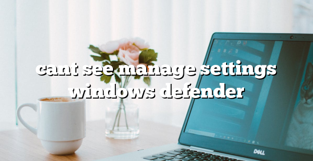 cant see manage settings windows defender