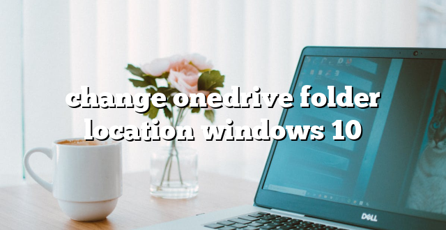 change onedrive folder location windows 10