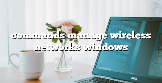 commands manage wireless networks windows