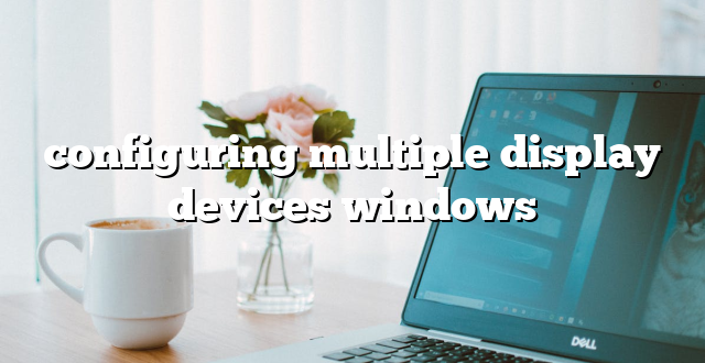 configuring multiple display devices windows