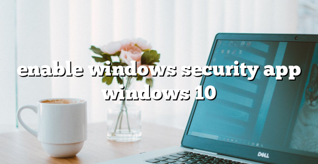 enable windows security app windows 10