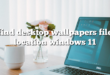 find desktop wallpapers file location windows 11