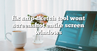 fix snip sketch tool wont screenshot entire screen windows