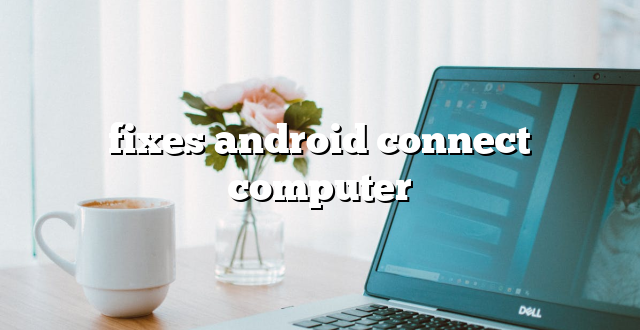 fixes android connect computer