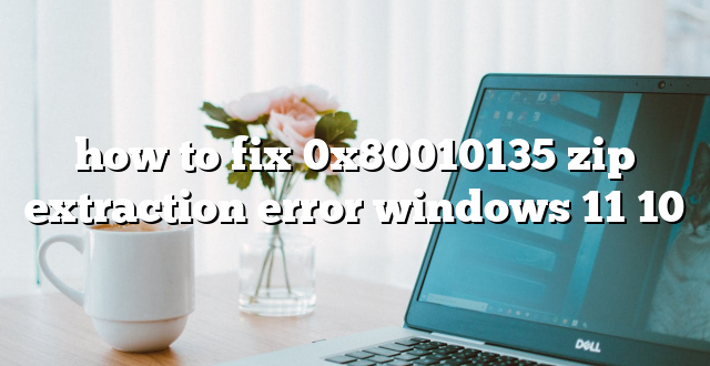 how to fix 0x80010135 zip extraction error windows 11 10