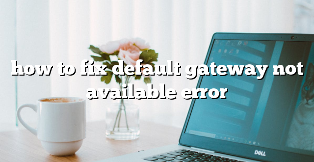 how to fix default gateway not available error