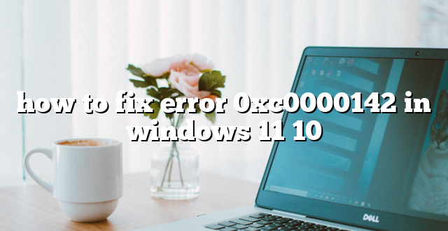 how to fix error 0xc0000142 in windows 11 10