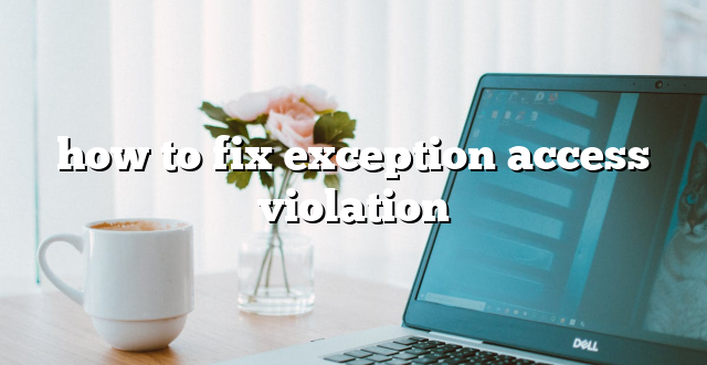 how to fix exception access violation