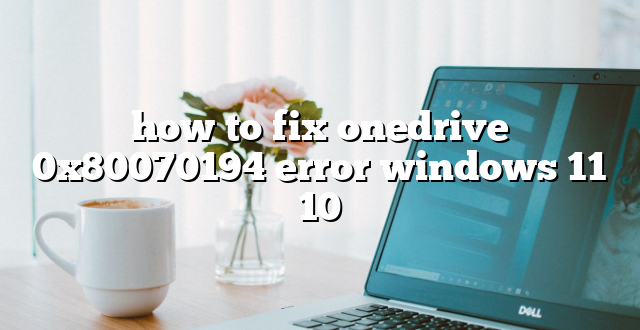 how to fix onedrive 0x80070194 error windows 11 10