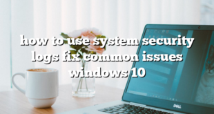 how to use system security logs fix common issues windows 10