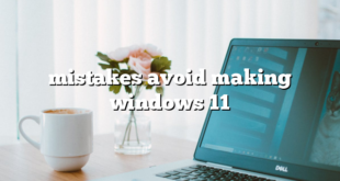 mistakes avoid making windows 11