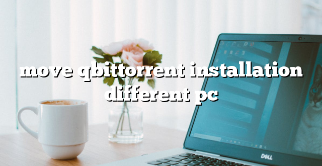 move qbittorrent installation different pc