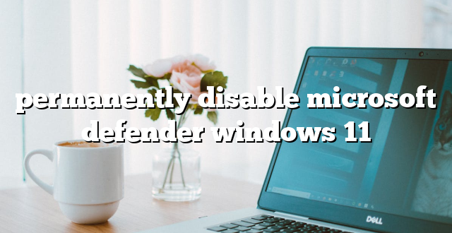 permanently disable microsoft defender windows 11