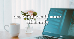 use windows 11 more efficiently