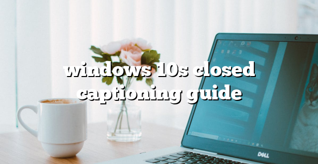 windows 10s closed captioning guide